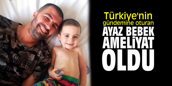 Türkiye'nin gündemine oturan Ayaz bebek ameliyat oldu