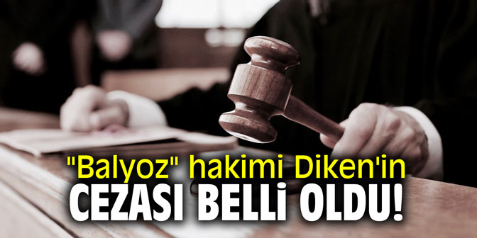 "Balyoz" hakimi Diken'in cezası belli oldu!