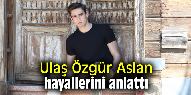 Ulaş Özgür Aslan hayallerini anlattı
