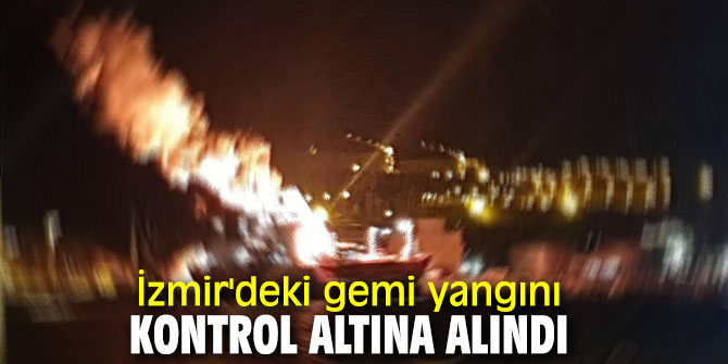 İzmir'deki gemi yangını kontrol altına alındı