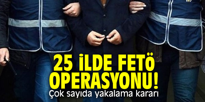 25 ilde FETÖ operasyonu! 