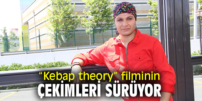 “Kebap theory” filminin çekimleri sürüyor