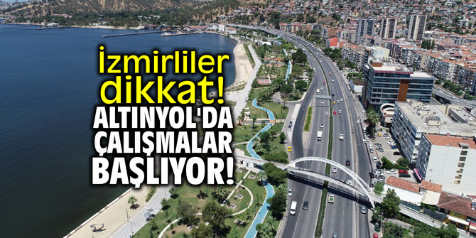 İzmirliler dikkat! Altınyol'da çalışmalar başlıyor!