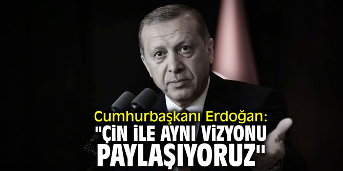 Cumhurbaşkanı Erdoğan: "Çin ile aynı vizyonu paylaşıyoruz"