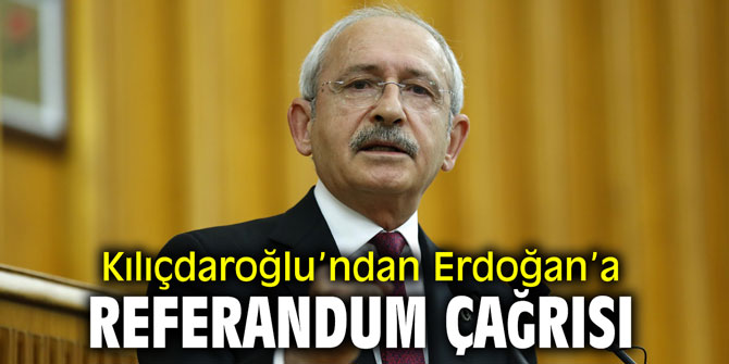 Kılıçdaroğlu Erdoğan'a referandum çağrısında bulundu