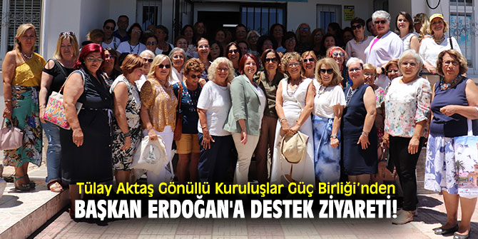 Tülay Aktaş Gönüllü Kuruluşlar Güç Birliği’nden Başkan Erdoğan'a destek ziyareti!