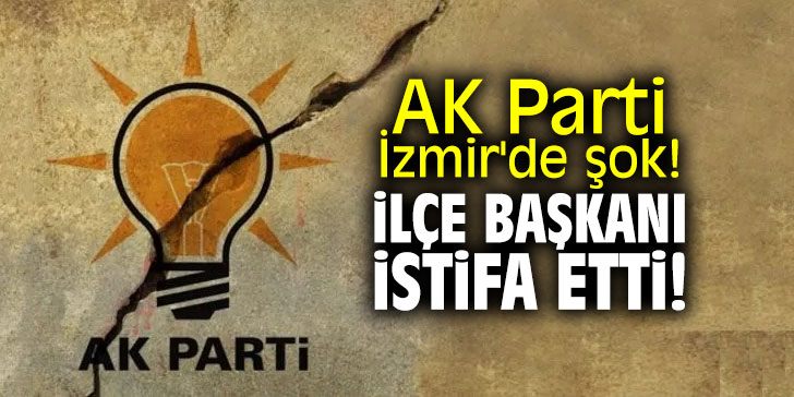 AK Parti İzmir'de şok! İlçe Başkanı istifa etti!
