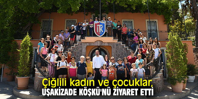 Çiğlili kadın ve çocuklar, Uşakizade Köşkü'nü ziyaret etti