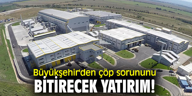 Büyükşehir'den çöp sorununu bitirecek yatırım!