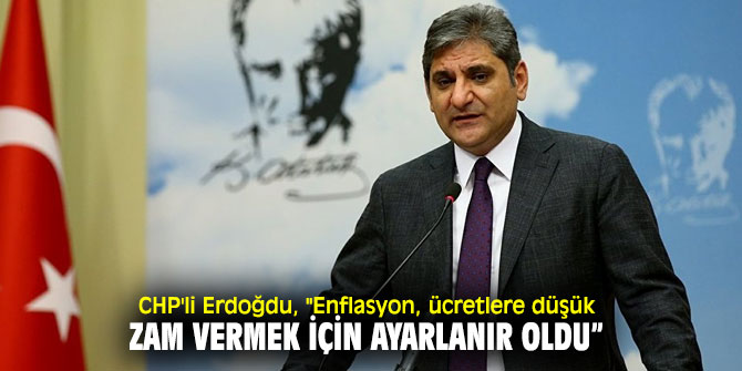 CHP'li Erdoğdu, "Enflasyon, ücretlere düşük zam vermek için ayarlanır oldu” 