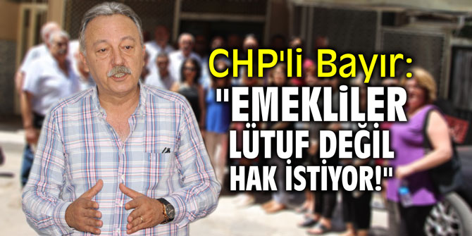 CHP'li Bayır: "Emekliler lütuf değil hak istiyor!"