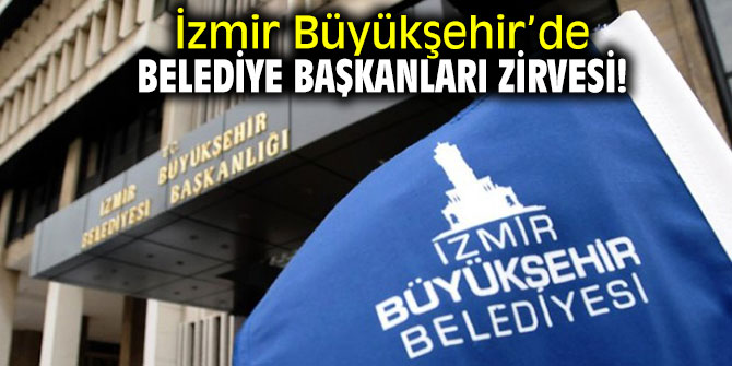 İzmir Büyükşehir’de belediye başkanları zirvesi!