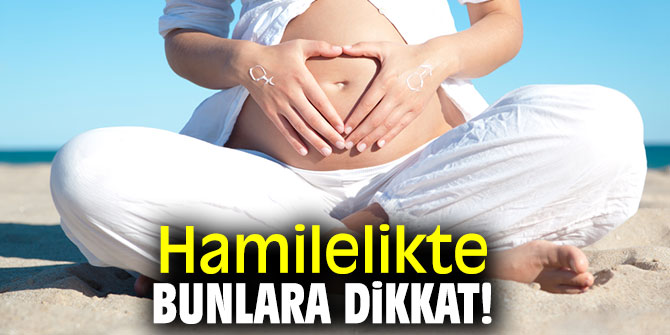 Hamilelikte bunlara dikkat!