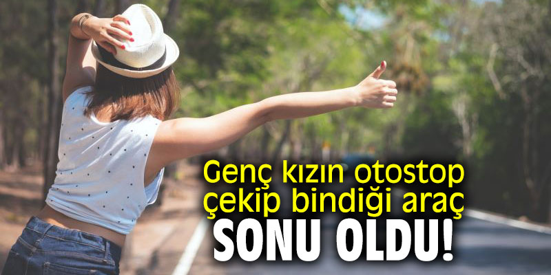 Genç kızın otostop çekip bindiği araç sonu oldu!