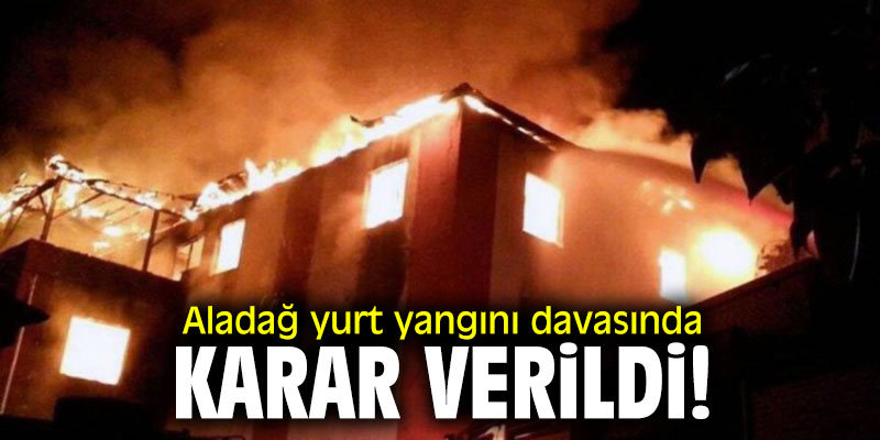 Aladağ yurt yangını davasında karar verildi!