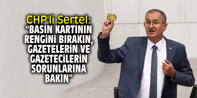 CHP'li Sertel: "Basın kartının rengini bırakın, gazetelerin ve gazetecilerin sorunlarına bakın”