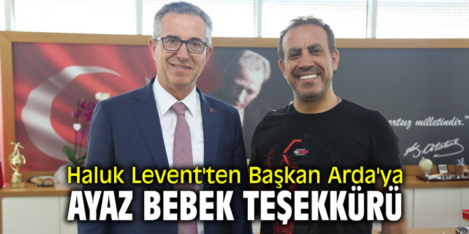 Haluk Levent'ten Başkan Arda'ya Ayaz Bebek teşekkürü