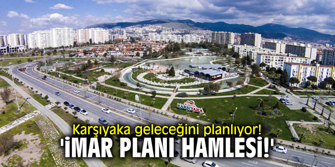 Karşıyaka geleceğini planlıyor! 'İmar planı hamlesi!'