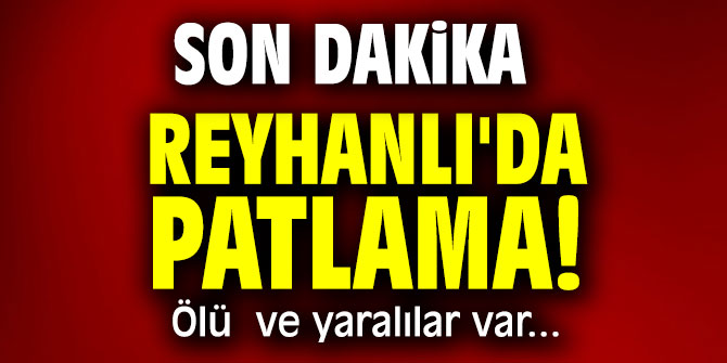 Reyhanlı'da Patlama! Ölü  ve yaralılar var...