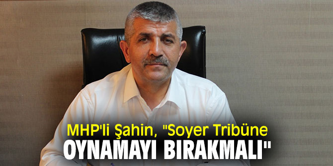 MHP'li Şahin, "Soyer Tribüne Oynamayı Bırakmalı"