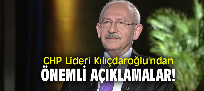 CHP Lideri Kılıçdaroğlu'ndan önemli açıklamalar!