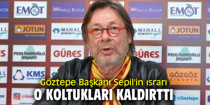 Göztepe Başkanı Sepil'in ısrarı o koltukları kaldırttı