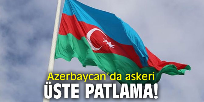 Azerbaycan’da askeri üste patlama!