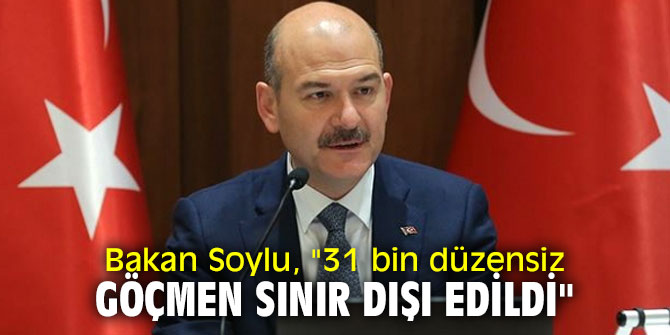 Bakan Soylu, "31 bin düzensiz göçmen sınır dışı edildi"