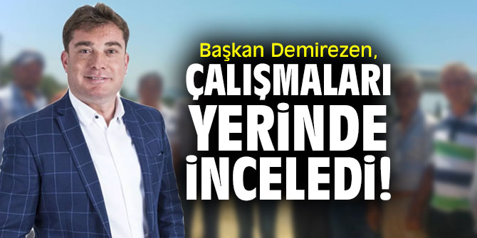 Başkan Demirezen, çalışmaları yerinde inceledi!