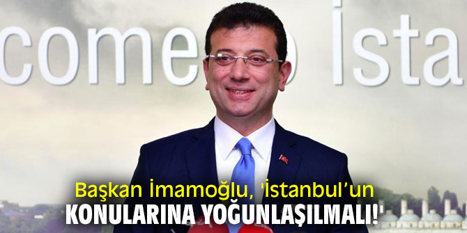 Başkan İmamoğlu, 'İstanbul’un konularına yoğunlaşılmalı!'