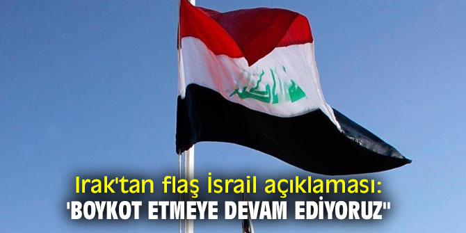 Irak'tan flaş İsrail açıklaması: 'Boykot etmeye devam ediyoruz"