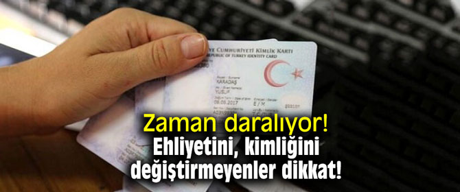 Zaman daralıyor! Ehliyetini, kimliğini değiştirmeyenler dikkat!