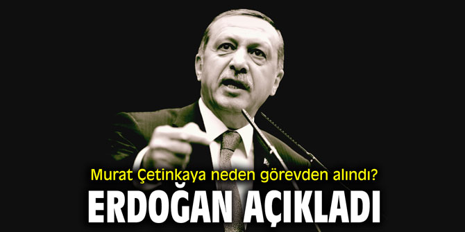 Murat Çetinkaya neden görevden alındı? Erdoğan açıkladı
