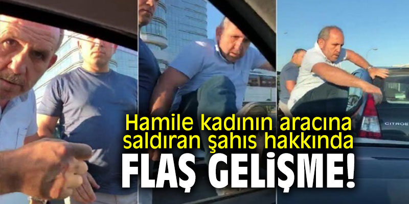 Hamile kadının aracına saldıran şahıs hakkında flaş gelişme!