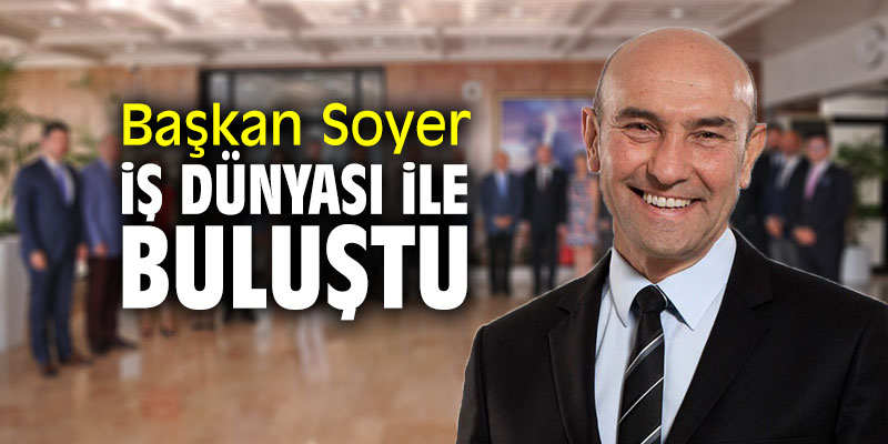 Başkan Soyer iş dünyası ile bir araya geldi