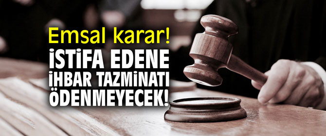 Emsal karar! İstifa edene ihbar tazminatı yok!