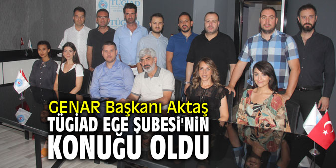 GENAR Başkanı Aktaş, TÜGİAD Ege Şubesi'nin konuğu oldu