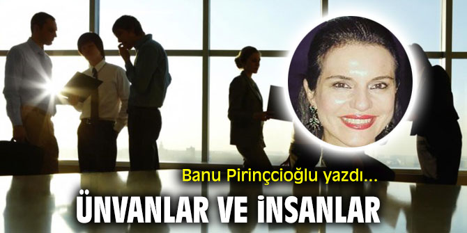 "Ünvanlar ve insanlar" Banu Pirinçcioğlu yazdı