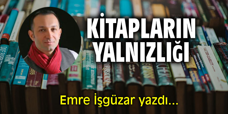 "Kitapların yalnızlığı" Emre İşgüzar yazdı...
