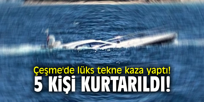 Çeşme'de lüks tekne kaza yaptı! 5 kişi kurtarıldı!