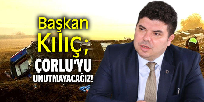 Başkan Kılıç; Çorlu'yu Unutmayacağız!