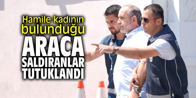 Hamile kadının bulunduğu araca saldıran şahıslar tutuklandı