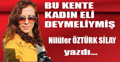 BU KENTE KADIN ELİ DEYMELİYMİŞ