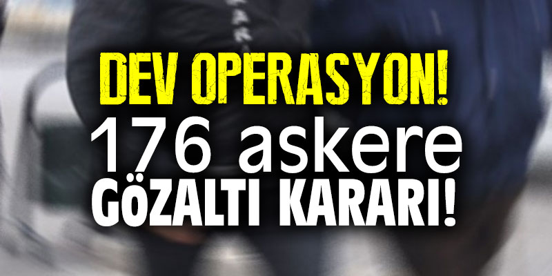 Dev operasyon! 176 askere gözaltı kararı!