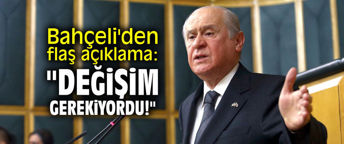 Bahçeli'den flaş açıklama: "Değişim gerekiyordu!"