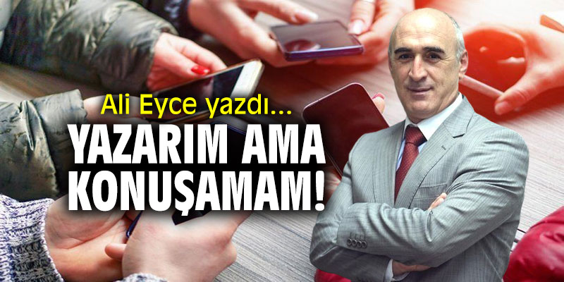 "Yazarım ama konuşamam!" Ali Eyce yazdı...