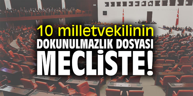 10 milletvekilinin dokunulmazlık dosyası mecliste!