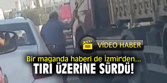Bir maganda haberi de İzmir'den... Tırı üzerine sürdü!