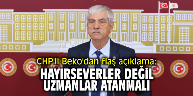 CHP'li Beko'dan flaş açıklama: "Hayırseverler değil uzmanlar atanmalı!"
