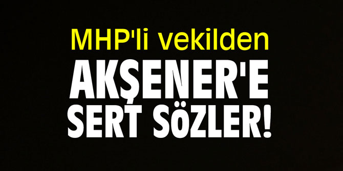 MHP'li vekilden Akşener'e sert sözler!